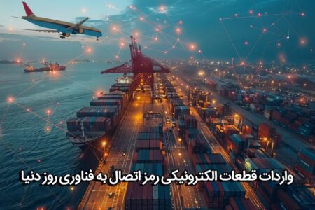 واردات قطعات الکترونیکی؛ دریچه‌ای به سوی توسعه و نوآوری جهانی